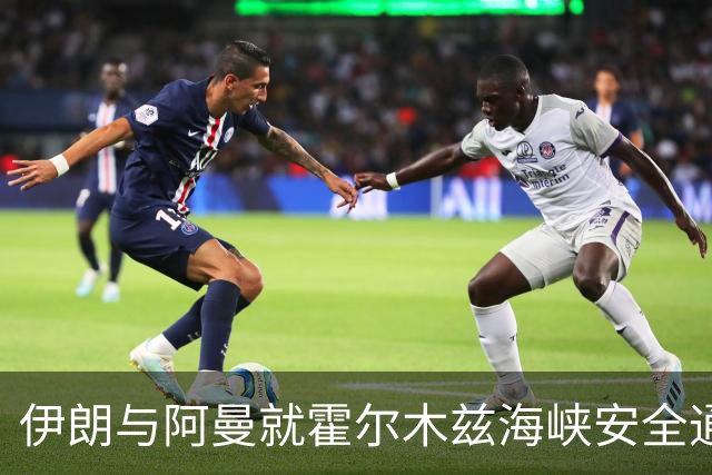 伊朗与阿曼就霍尔木兹海峡安全通道达成共识