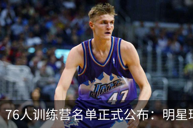 76人训练营名单正式公布：明星球员悉数在列